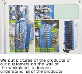 We put pictures of the products of our customers on the wall of the workplace to deepen understanding of their products.